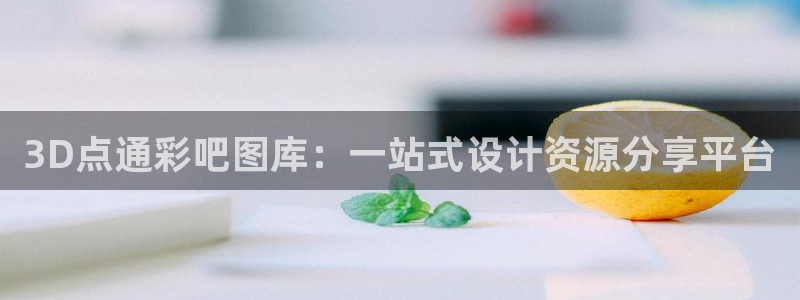 J9九游凯捷注册：3D点通彩吧图库：一站式设计资源分享平台