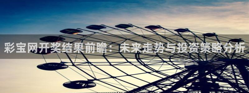 J9九游4注册：彩宝网开奖结果前瞻：未来走势与投资策略分析